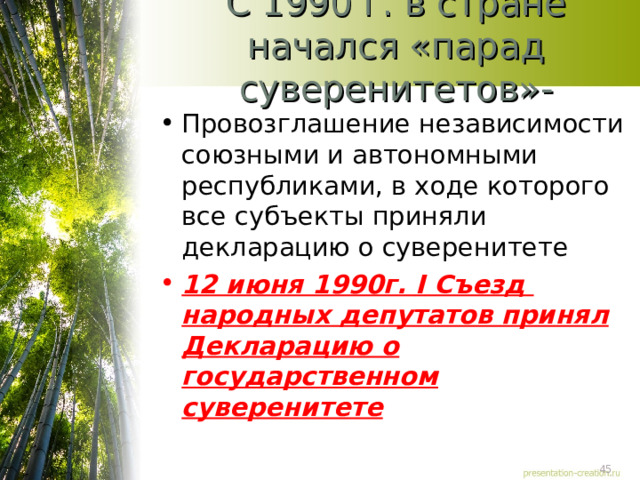 С 1990 г. в стране начался «парад суверенитетов»- Провозглашение независимости союзными и автономными республиками, в ходе которого все субъекты приняли декларацию о суверенитете 12 июня 1990г. I Съезд народных депутатов принял Декларацию о государственном суверенитете 