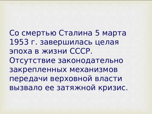 Со смертью Сталина 5 марта 1953 г. завершилась целая эпоха в жизни СССР. Отсутствие законодательно закрепленных механизмов передачи верховной власти вызвало ее затяжной кризис.   