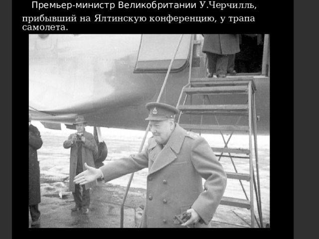  Премьер-министр Великобритании У.Черчилль, прибывший на Ялтинскую конференцию, у трапа самолета.   