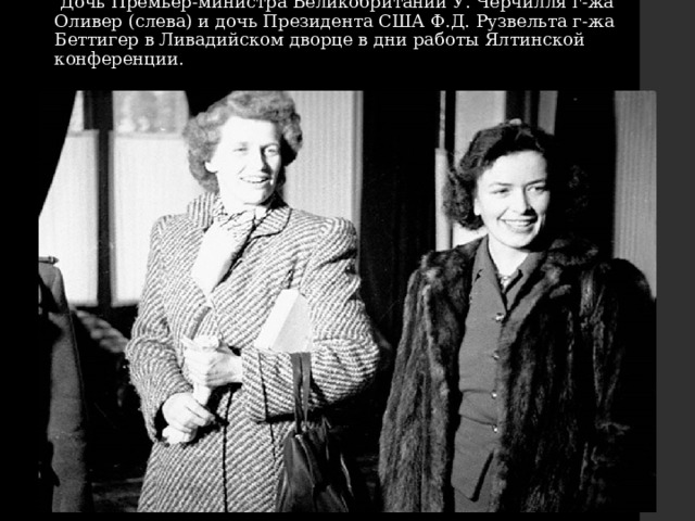   Дочь Премьер-министра Великобритании У. Черчилля г-жа Оливер (слева) и дочь Президента США Ф.Д. Рузвельта г-жа Беттигер в Ливадийском дворце в дни работы Ялтинской конференции.    