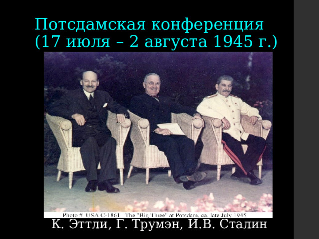 Потсдамская конференция  (17 июля – 2 августа 1945 г.) К. Эттли, Г. Трумэн, И.В. Сталин 