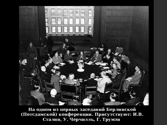 На одном из первых заседаний Берлинской (Потсдамской) конференции. Присутствуют: И.В. Сталин, У. Черчилль, Г. Трумэн 