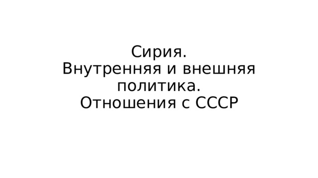 Сирия.  Внутренняя и внешняя политика.  Отношения с СССР 