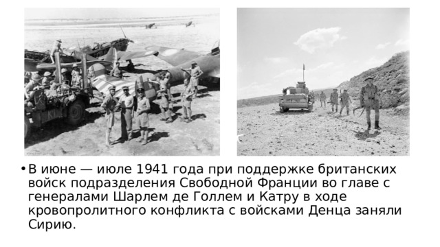 В июне — июле 1941 года при поддержке британских войск подразделения Свободной Франции во главе с генералами Шарлем де Голлем и Катру в ходе кровопролитного конфликта с войсками Денца заняли Сирию. 