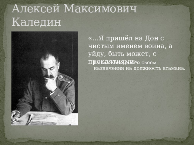 Алексей Максимович Каледин «…Я пришёл на Дон с чистым именем воина, а уйду, быть может, с проклятиями». Слова Каледина о своем назначении на должность атамана. 