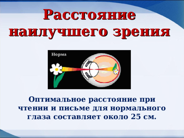 Расстояние наилучшего зрения  Оптимальное расстояние при чтении и письме для нормального глаза составляет около 25 см. 