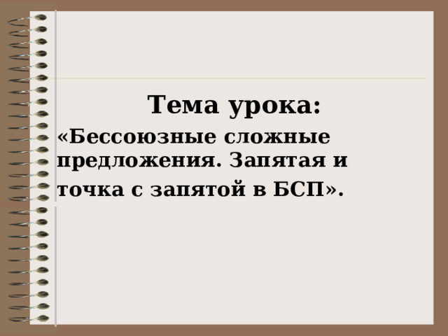 Тема урока: «Бессоюзные сложные предложения. Запятая и точка с запятой в БСП». 