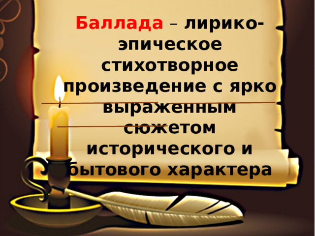 Баллада – лирико-эпическое стихотворное произведение с ярко выраженным сюжетом исторического и бытового характера  