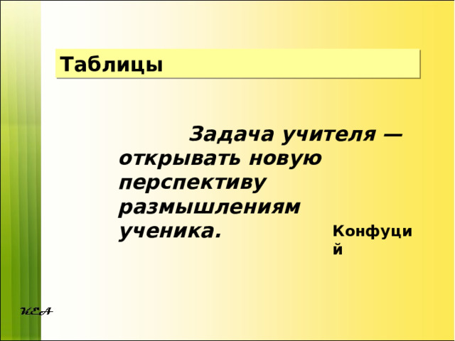 Таблицы  Задача учителя — открывать новую перспективу размышлениям ученика.  Конфуций 