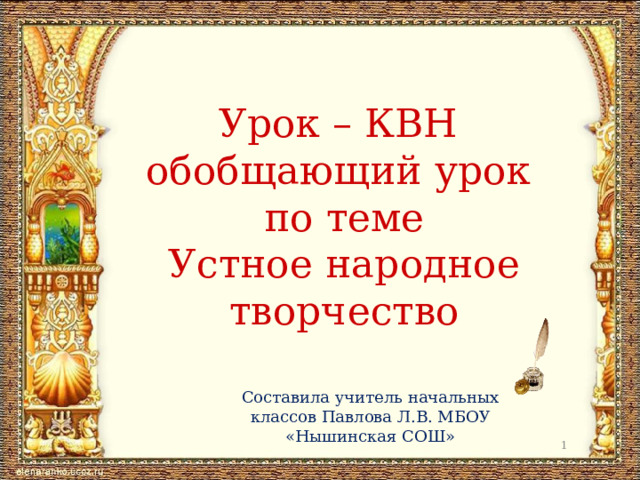 Урок – КВН  обобщающий урок  по теме  Устное народное творчество Составила учитель начальных классов Павлова Л.В. МБОУ «Нышинская СОШ»  