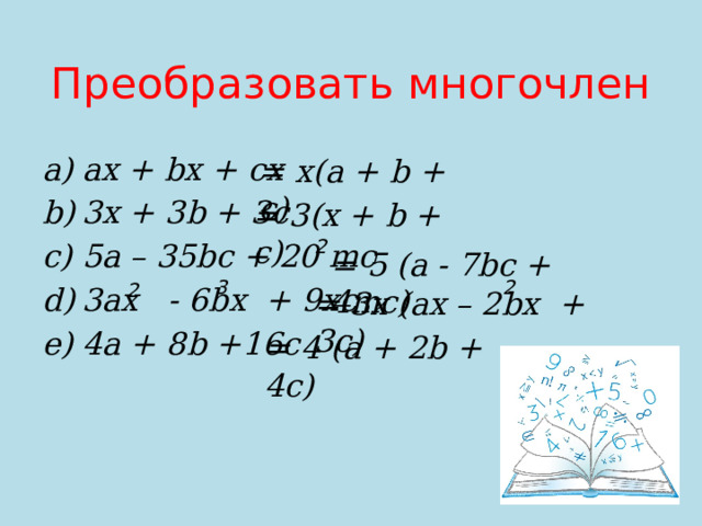 Преобразовать многочлен ax + bx + cx 3x + 3b + 3c 5a – 35bc + 20 mc 3ax - 6bx + 9xc 4a + 8b +16c = x(a + b + c) = 3(x + b + c) 2 = 5 (a - 7bc + 4mc) 3  2 2 = 3x (ax – 2bx + 3c) = 4 (a + 2b + 4c) 