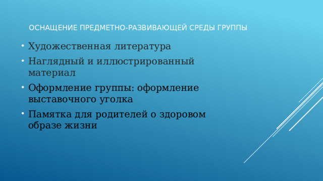 Оснащение предметно-развивающей среды группы Художественная литература Наглядный и иллюстрированный материал Оформление группы: оформление выставочного уголка Памятка для родителей о здоровом образе жизни 