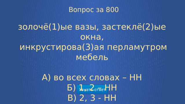  Вопрос за 800 золочё(1)ые вазы, застеклё(2)ые окна,  инкрустирова(3)ая перламутром мебель А) во всех словах – НН Б) 1, 2 – НН В) 2, 3 - НН Узнать ответ  