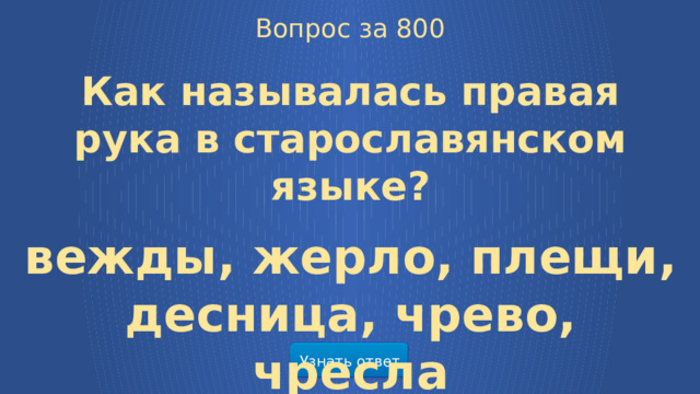 Вопрос за 800 Как называлась правая рука в старославянском языке?  вежды, жерло, плещи, десница, чрево, чресла Узнать ответ  