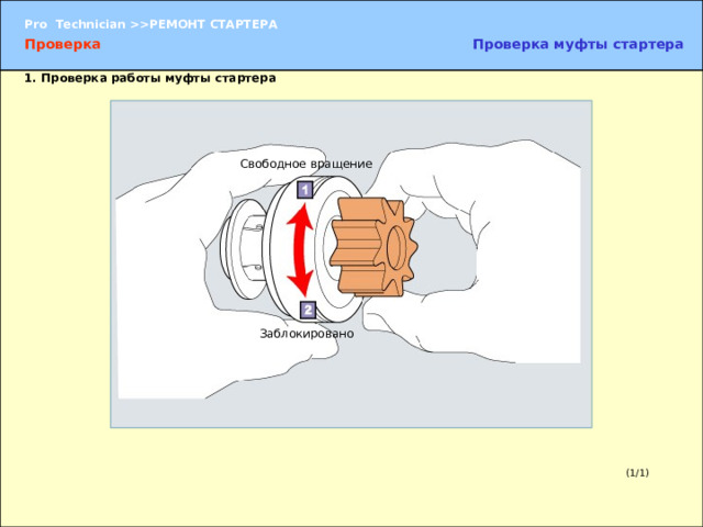Проверка муфты стартера Проверка 1. Проверка работы муфты стартера Свободное вращение Заблокировано 1. Проверка работы муфты стартера  Проверните муфту стартера и убедитесь в том, что муфта свободного хода находится в заблокированном состоянии. УКАЗАНИЕ:   Муфта свободного хода передает крутящий момент только в одном направлении вращения. В другом направлении эта муфта вращается вхолостую и не передает крутящий момент.  После пуска двигателя вращением стартера двигатель начинает вращаться быстрее стартера. Муфта свободного хода не позволяет двигателю вращать стартер. (1/1) 