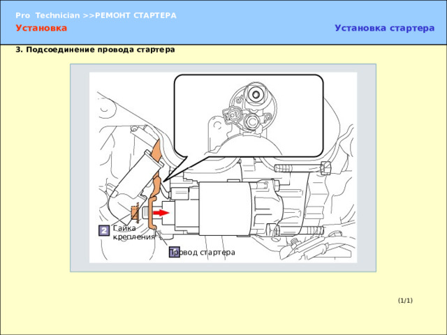Установка стартера Установка 3.  Подсоединение провода стартера Гайка крепления 3.  Подсоединение провода стартера  (1) Подсоедините провод стартера к выводу 30 стартера. (2) Закрепите провод стартера гайкой. УКАЗАНИЕ:  Во избежание повреждения вывода подсоединяйте к нему провод движением строго в горизонтальном направлении. Провод стартера (1/1) 