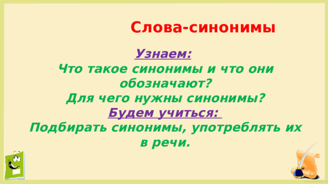  Слова-синонимы Узнаем:  Что такое синонимы и что они обозначают? Для чего нужны синонимы? Будем учиться: Подбирать синонимы, употреблять их в речи. 