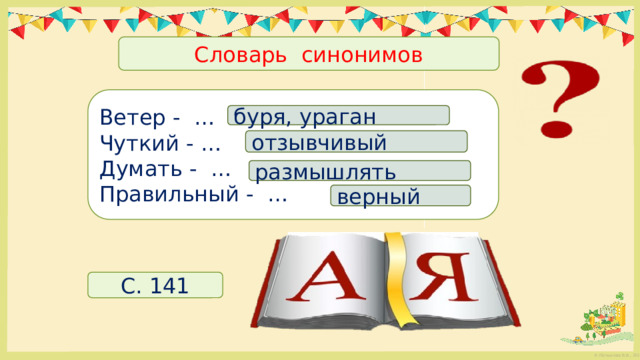 Словарь синонимов Ветер - … Чуткий - … Думать - … Правильный - … буря, ураган отзывчивый размышлять верный С. 141 