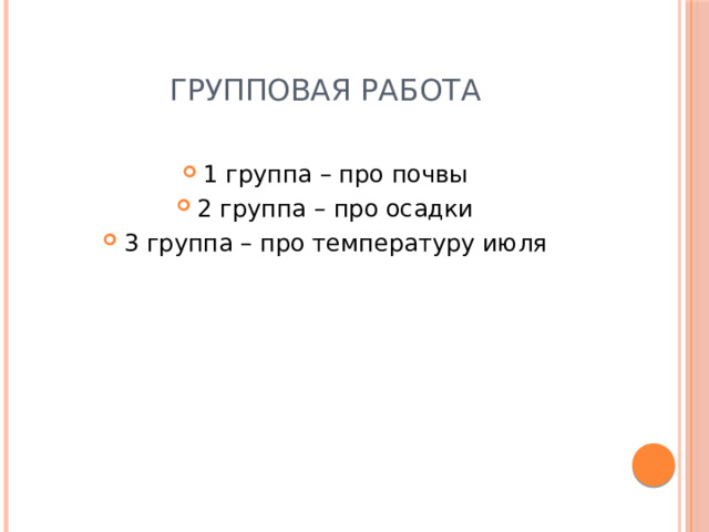 Групповая работа 1 группа – про почвы 2 группа – про осадки 3 группа – про температуру июля 