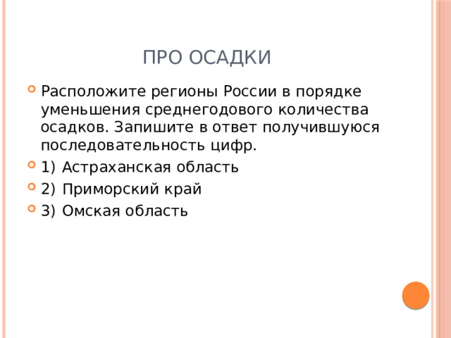 Про осадки Расположите регионы России в порядке уменьшения среднегодового количества осадков. Запишите в ответ получившуюся последовательность цифр. 1)  Астраханская область 2)  Приморский край 3)  Омская область 