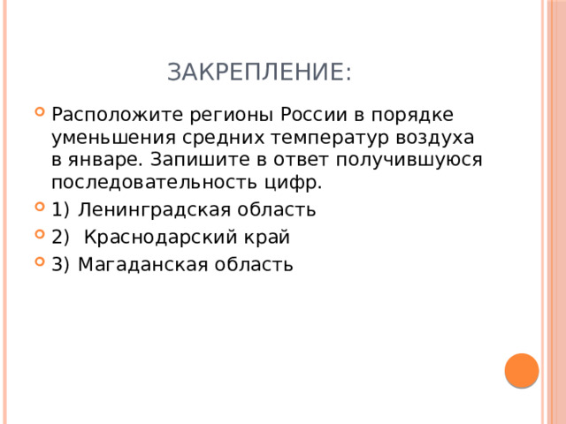 Закрепление: Расположите регионы России в порядке уменьшения средних температур воздуха в январе. Запишите в ответ получившуюся последовательность цифр. 1)  Ленинградская область 2)   Краснодарский край 3)  Магаданская область 