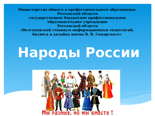 Министерство общего и профессионального образования Ростовской области государственное бюджетное профессиональное образовательное учреждение Ростовской области «Волгодонский техникум информационных технологий, бизнеса и дизайна имени В. В. Самарского»  Народы России 