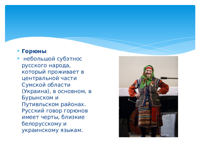 Горюны  небольшой субэтнос русского народа, который проживает в центральной части Сумской области (Украина), в основном, в Бурынском и Путивльском районах. Русский говор горюнов имеет черты, близкие белорусскому и украинскому языкам. 