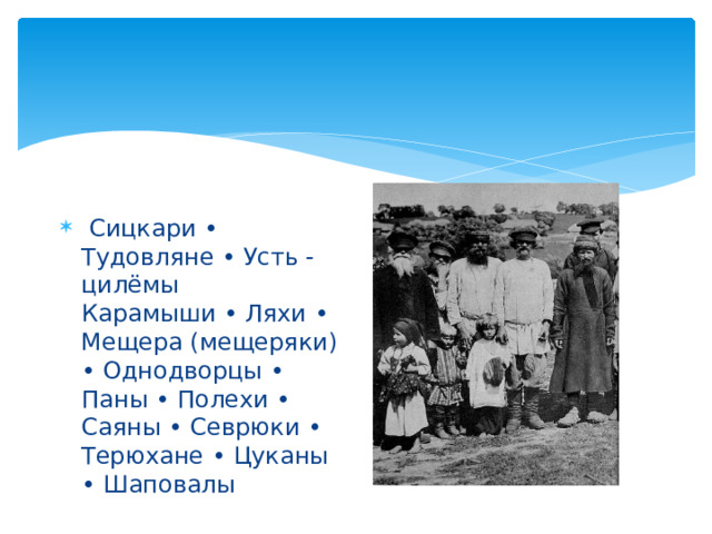  Сицкари • Тудовляне • Усть -цилёмы Карамыши • Ляхи • Мещера (мещеряки) • Однодворцы • Паны • Полехи • Саяны • Севрюки • Терюхане • Цуканы • Шаповалы 