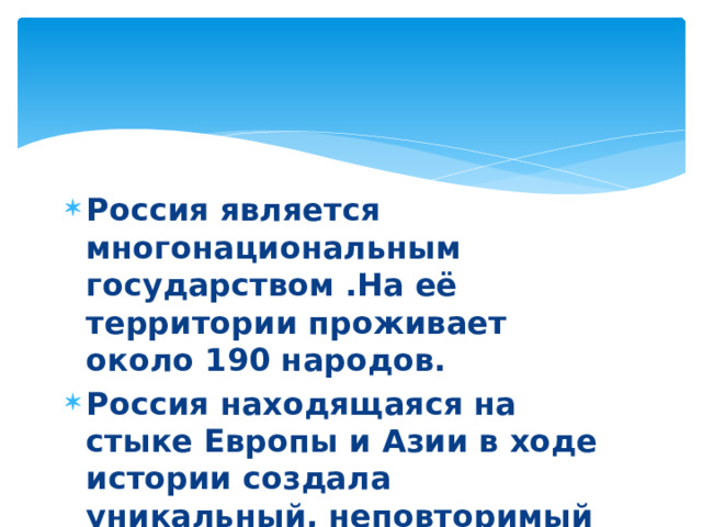 Россия является многонациональным государством .На её территории проживает около 190 народов. Россия находящаяся на стыке Европы и Азии в ходе истории создала уникальный, неповторимый культурный тип, называемый «Евразийским». 