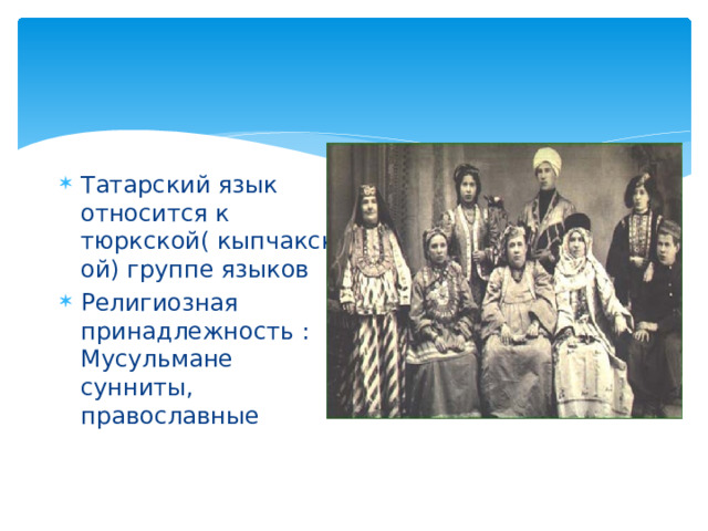 Татарский язык относится к тюркской( кыпчакской) группе языков Религиозная принадлежность : Мусульмане сунниты, православные 