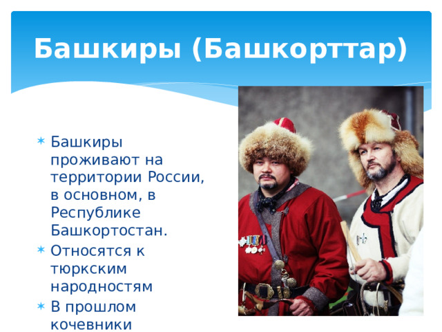 Башкиры (Башкорттар) Башкиры проживают на территории России, в основном, в Республике Башкортостан. Относятся к тюркским народностям В прошлом кочевники 
