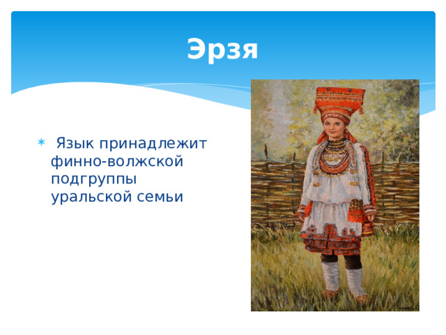 Эрзя  Язык принадлежит финно-волжской подгруппы уральской семьи 