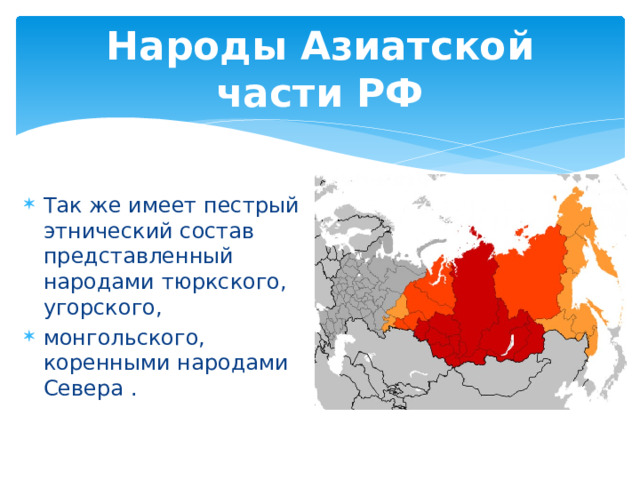 Народы Азиатской части РФ Так же имеет пестрый этнический состав представленный народами тюркского, угорского, монгольского, коренными народами Севера . 