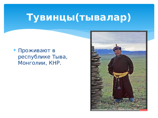 Тувинцы(тывалар) Проживают в республике Тыва, Монголии, КНР. 