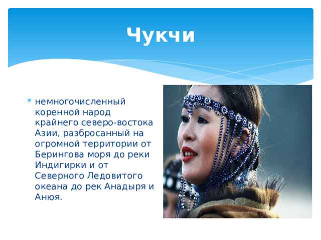 Чукчи немногочисленный коренной народ крайнего северо-востока Азии, разбросанный на огромной территории от Берингова моря до реки Индигирки и от Северного Ледовитого океана до рек Анадыря и Анюя. 