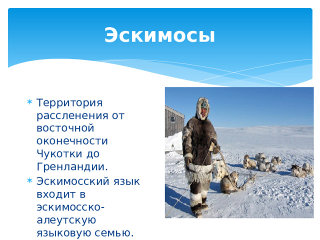 Эскимосы Территория рассленения от восточной оконечности Чукотки до Гренландии. Эскимосский язык входит в эскимосско-алеутскую языковую семью. 