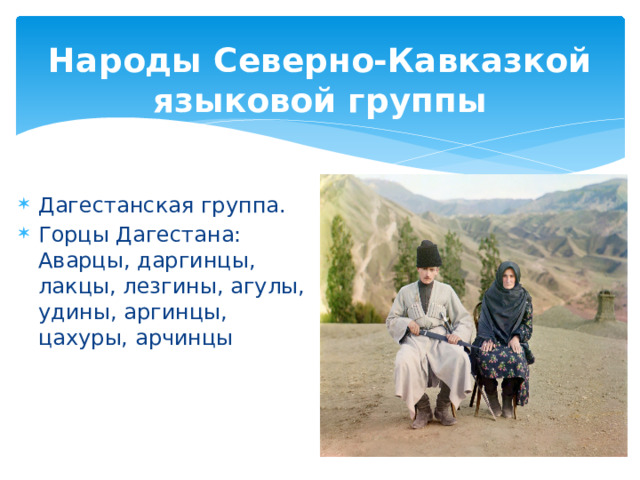 Народы Северно-Кавказкой языковой группы Дагестанская группа. Горцы Дагестана: Аварцы, даргинцы, лакцы, лезгины, агулы, удины, аргинцы, цахуры, арчинцы 
