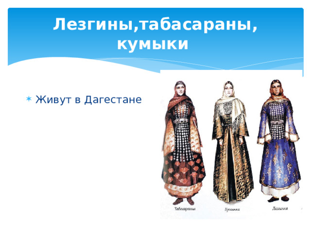 Лезгины,табасараны, кумыки Живут в Дагестане 