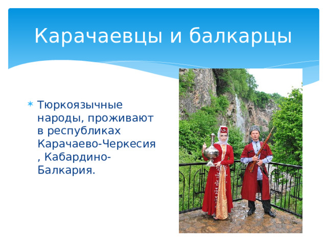 Карачаевцы и балкарцы Тюркоязычные народы, проживают в республиках Карачаево-Черкесия , Кабардино-Балкария. 