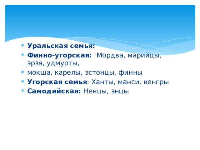 Уральская семья: Финно-угорская: Мордва, марийцы, эрзя, удмурты, мокша, карелы, эстонцы, финны Угорская семья : Ханты, манси, венгры Самодийская: Ненцы, энцы  