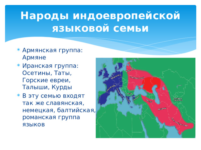 Народы индоевропейской языковой семьи Армянская группа: Армяне Иранская группа: Осетины, Таты, Горские евреи, Талыши, Курды В эту семью входят так же славянская, немецкая, балтийская, романская группа языков 
