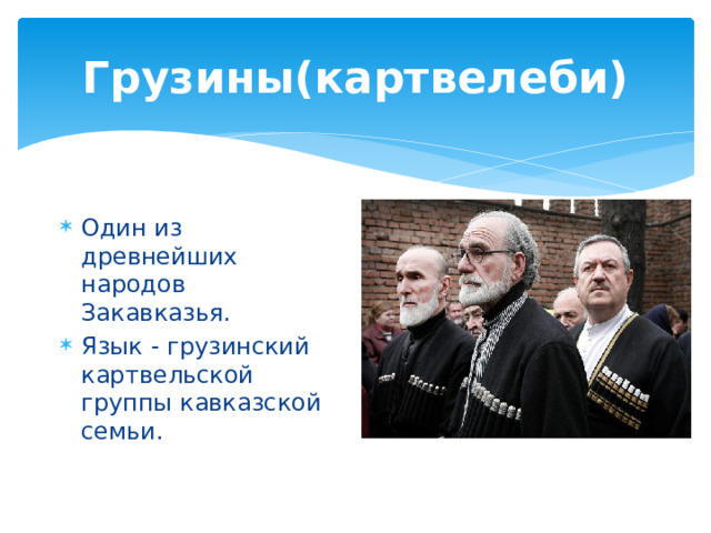 Грузины(картвелеби) Один из древнейших народов Закавказья. Язык - грузинский картвельской группы кавказской семьи. 