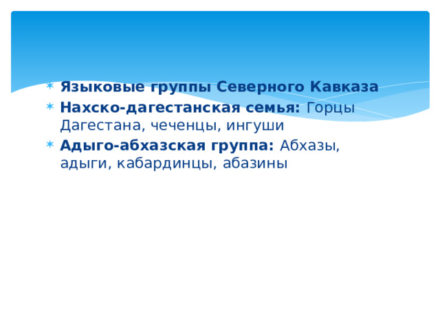 Языковые группы Северного Кавказа Нахско-дагестанская семья: Горцы Дагестана, чеченцы, ингуши Адыго-абхазская группа: Абхазы, адыги, кабардинцы, абазины 