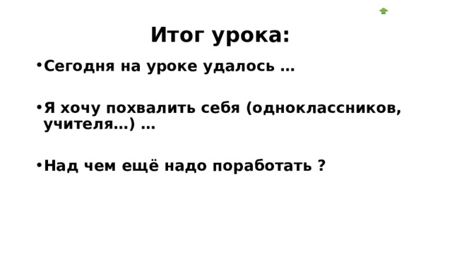 Итог урока: Сегодня на уроке удалось …  Я хочу похвалить себя (одноклассников, учителя…) …  Над чем ещё надо поработать ? 