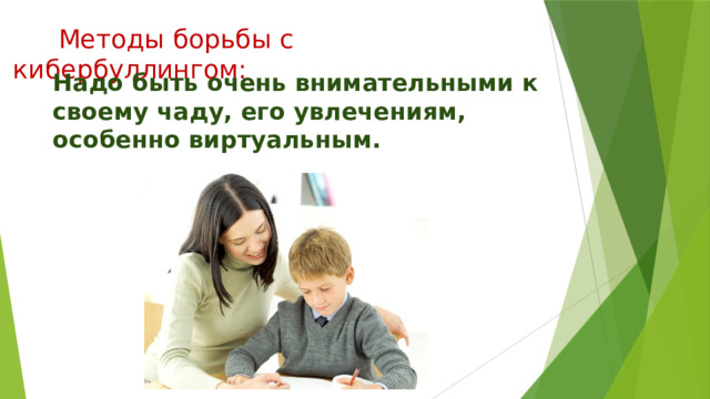  Методы борьбы с кибербуллингом: Надо быть очень внимательными к своему чаду, его увлечениям, особенно виртуальным. 