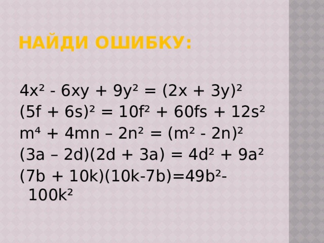 Найди ошибку: 4x² - 6xy + 9y² = (2x + 3y)² (5f + 6s)² = 10f² + 60fs + 12s² m⁴ + 4mn – 2n² = (m² - 2n)² (3a – 2d)(2d + 3a) = 4d² + 9a² (7b + 10k)(10k-7b)=49b²-100k² 