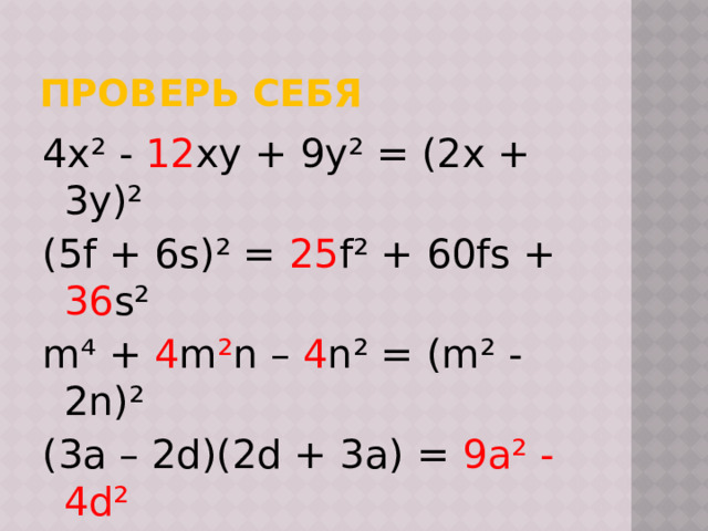 Проверь себя 4x² - 12 xy + 9y² = (2x + 3y)² (5f + 6s)² = 25 f² + 60fs + 36 s² m⁴ + 4 m ² n – 4 n² = (m² - 2n)² (3a – 2d)(2d + 3a) = 9a² - 4d² (7b + 10k)(10k-7b)= 100k² - 49b² 