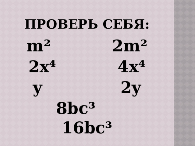 Проверь себя: m² 2m² 2x⁴ 4x⁴ y 2y  8bc³ 16bc³ 
