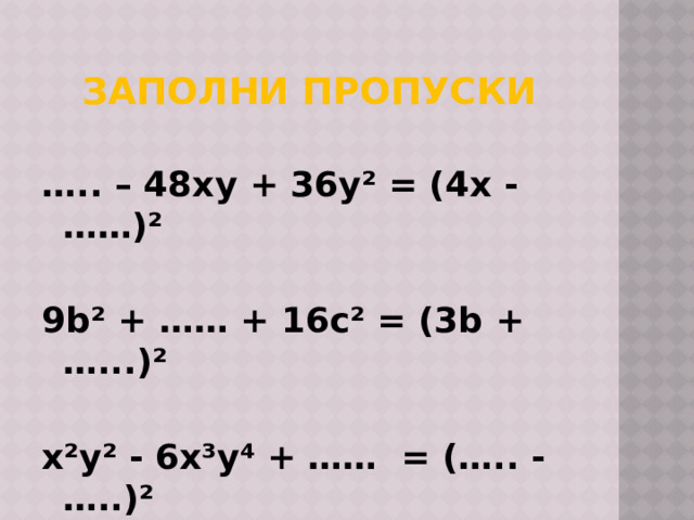Заполни пропуски … .. – 48xy + 36y² = (4x - ……)²  9b² + …… + 16c² = (3b + …...)²  x²y² - 6x³y⁴ + …… = (….. - …..)² 