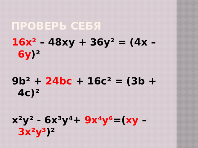 Проверь себя 16x² – 48xy + 36y² = (4x – 6y )²  9b² + 24bc + 16c² = (3b + 4c)²  x²y² - 6x³y⁴+ 9x⁴y⁶ =( xy – 3x²y³ )² 